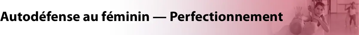Bandeau Autodéfense au féminin — Perfectionnement. Une formation de consolidation et de pratique pouvant être suivie plusieurs fois